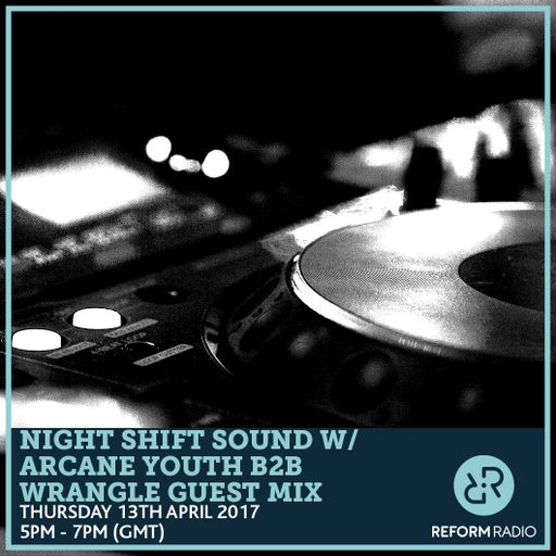 Night Shift Sound w/ Arcane Youth B2B Wrangle Guest Mix 13th April 2017