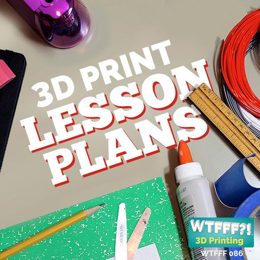 WTFFF 086: 3D Print Lesson Plans