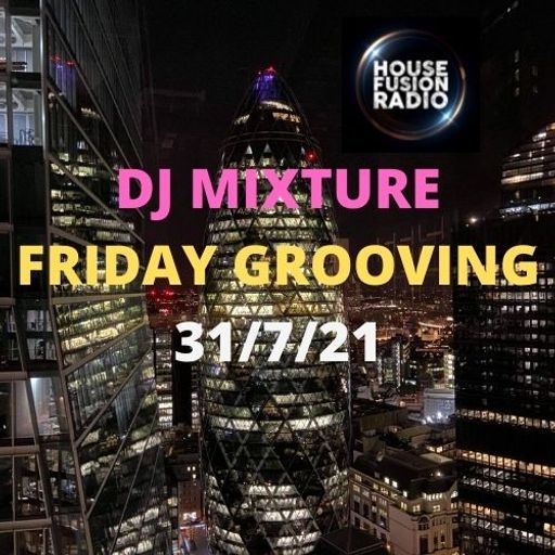 DJ MIXTURE // FRIDAY GROOVING SHOW // HOUSE FUSION RADIO // JULY 30TH 2021