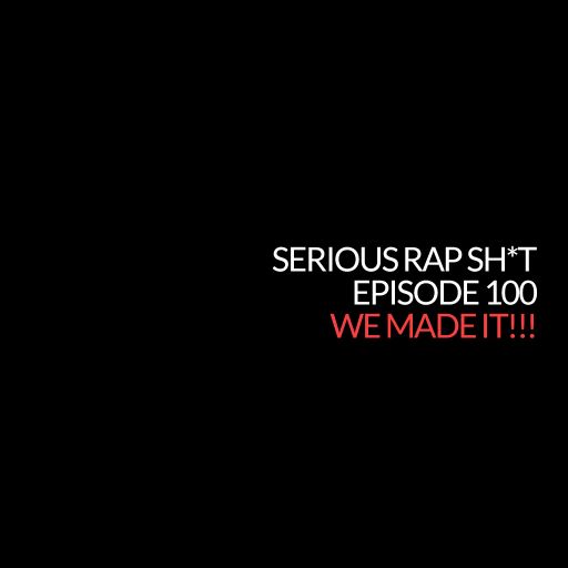 Episode 100: We Made It!!! (Serious Rap Sh*t Podcast)
