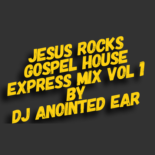 DJ ANOINTED EAR, "JESUS ROCKS" GOSPEL HOUSE EXPRESS MIX VOL 1
