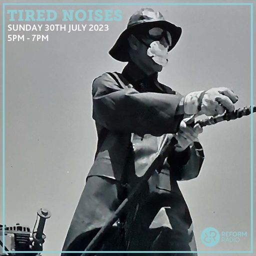 Tired Noises 30th July 2023