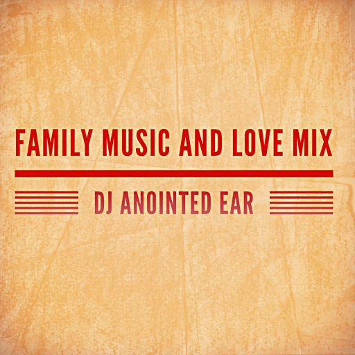 DJ ANOINTED EAR "FAMILY, LOVE, and MUSIC MIX"