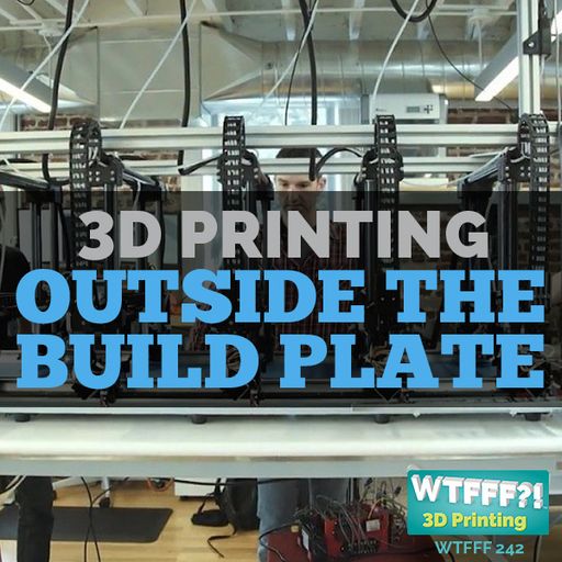 WTFFF 242: 3D Printing Outside the Build Plate
