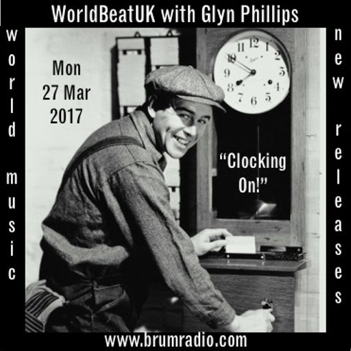 WorldBeatUK with Glyn Phillips - Clocking On (27/03/2017)