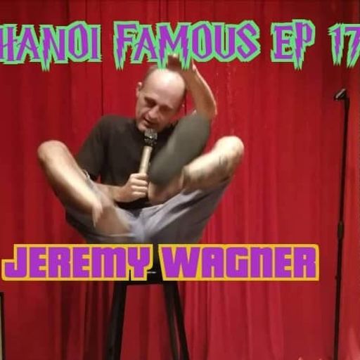 Hanoi Famous Ep 17 w/ Jeremy Wagner 19.08.22