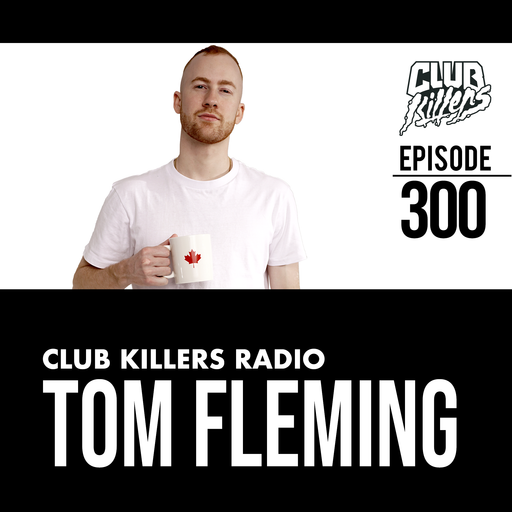 Club Killers Radio #300 - Tom Fleming
