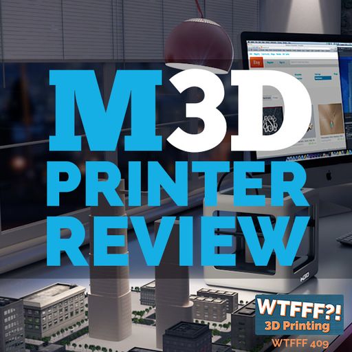 WTFFF 409: M3D Printer Review - Battle of the Mini 3D Printers