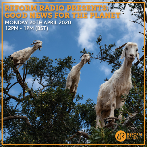 Reform Radio Presents: Good News For The Planet 20th April 2020