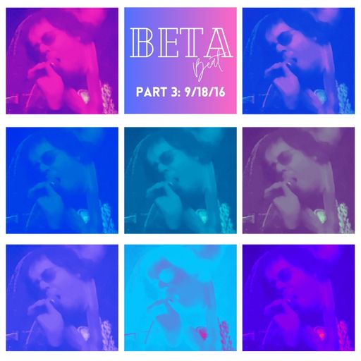 The Beta Beat Part 3: 9/18/16