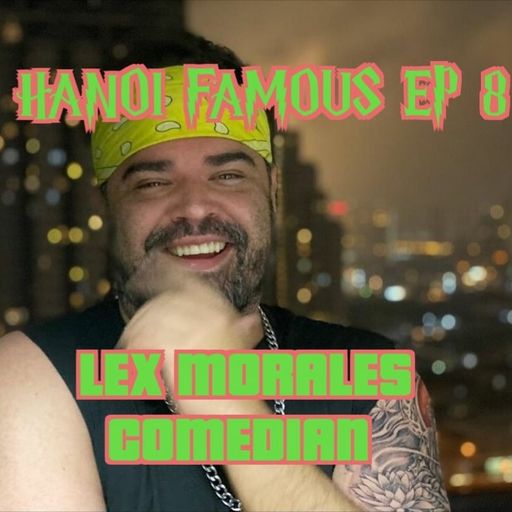 Hanoi Famous Ep 08 w/ Lex Morales 25.03.22