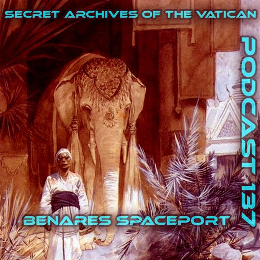 Benares Spaceport - Secret Archives of the Vatican Podcast 137
