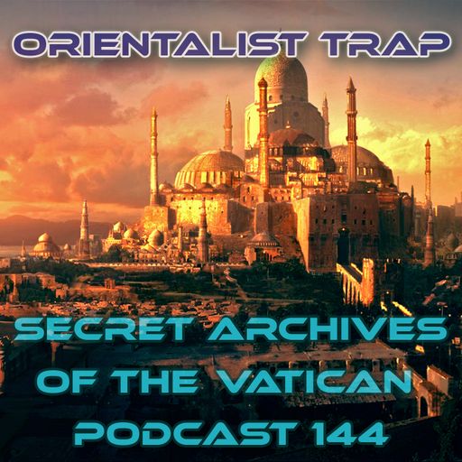 Orientalist Trap - Secret Archives of the Vatican Podcast 144