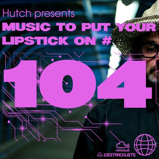 Hutch Presents 'Music To Put Your Lipstick On Too' Edition #104