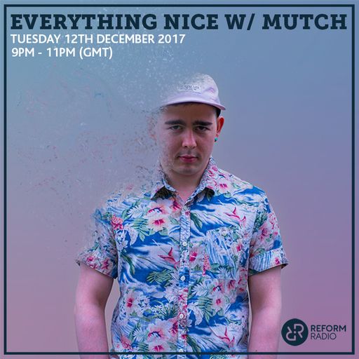 Everything Nice w/ Mutch 12th December 2017
