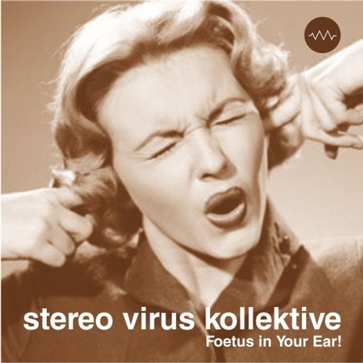 Stereo Virus  Kollektive - Foetus in Your Ear!