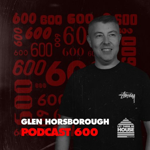 Let There Be House Podcast #600 with Glen Horsborough