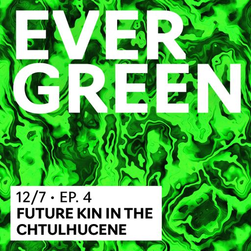 Evergreen #4: Future Kin in the Chtulhucene 12.07.2023