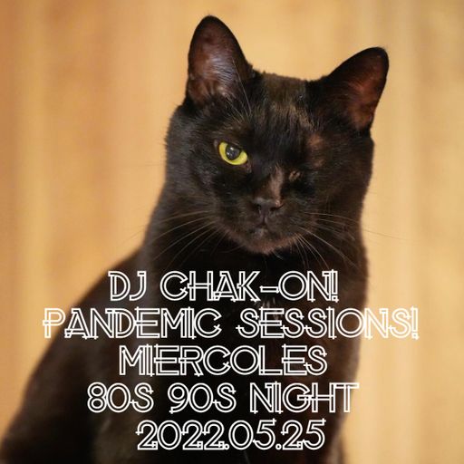 Dj Chak-on! Pandemic Sessions! - Miercoles 80s90s Night 2022.05.25