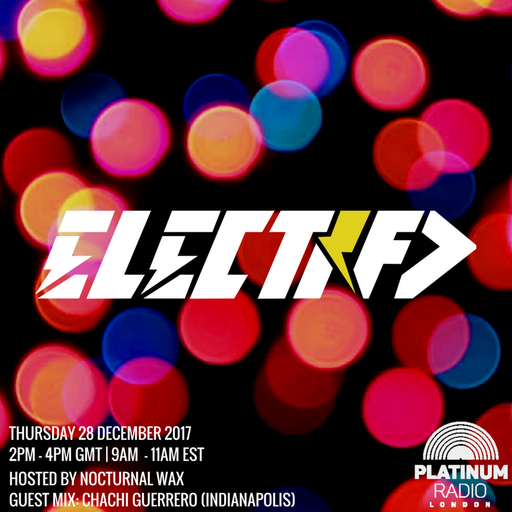 The Electrified Broadcast 012 with Nocturnal Wax & Chachi Guerrero (Thursday 28 December 2017 @ 2pm)