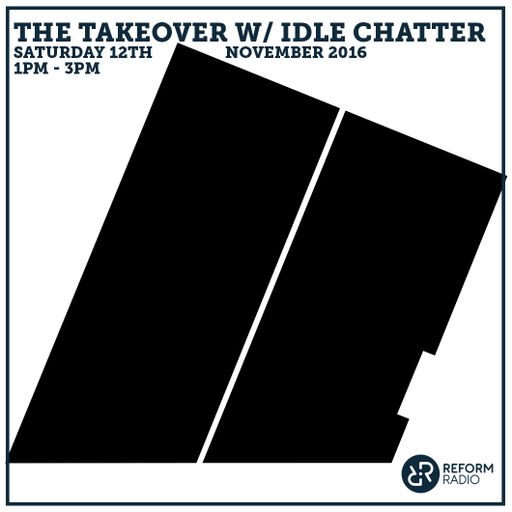 The Takeover w/ Idle Chatter 12th November 2016