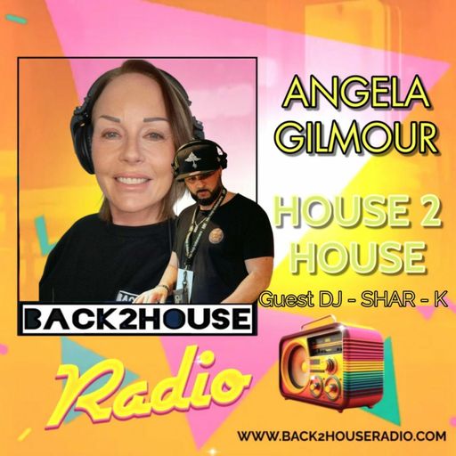 Episode 80: Back2House Radio – Angela Gilmour – House 2 House Featuring Guest Mix From Shar-K – 19.3