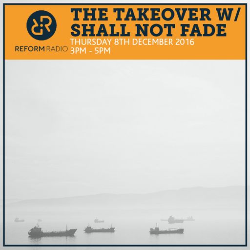 The Takeover w/ Shall Not Fade 8th December 2016