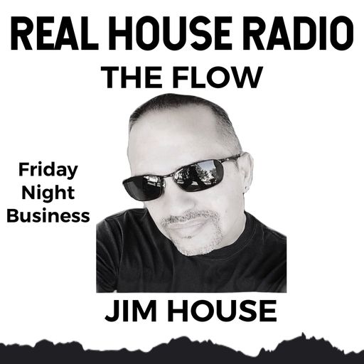 REAL HOUSE RADIO PRESENTS THE FLOW With JIM HOUSE - Friday Night Business