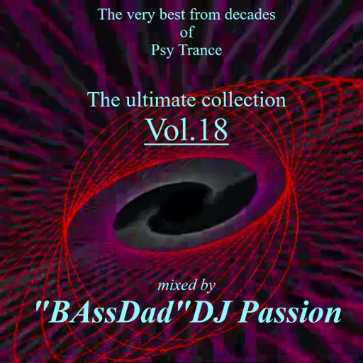 The very best from decades of Psy Trance/The ultimate collection Vol.18 mixed by "BAssDad"DJ Passion