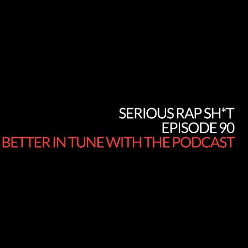 Episode 90: Better In Tune with the Podcast (Serious Rap Sh*t Podcast)