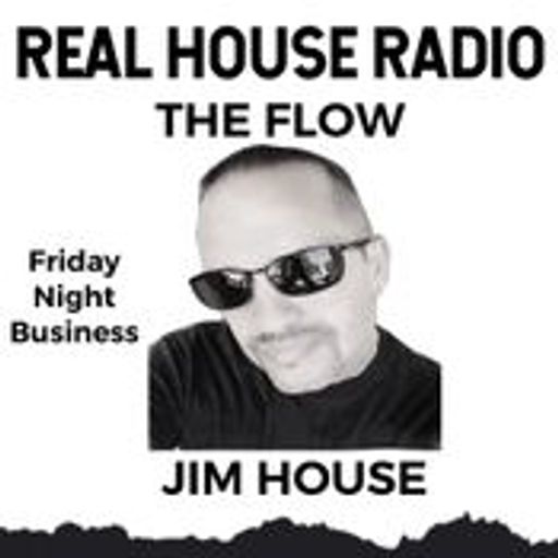 REAL HOUSE RADIO PRESENTS THE FLOW With JIM HOUSE - FRIDAY NIGHT BUSINESS