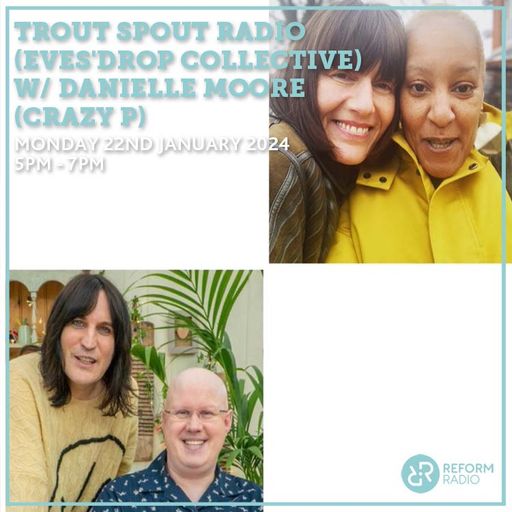 Trout Spout Radio (Eves'Drop Collective) w/ Danielle Moore (Crazy P) 22nd January 2024