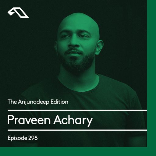 The Anjunadeep Edition 298 with Praveen Achary