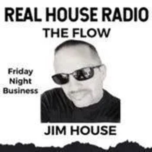 REAL HOUSE RADIO PRESENTS THE FLOW With JIM HOUSE - Friday Night Business