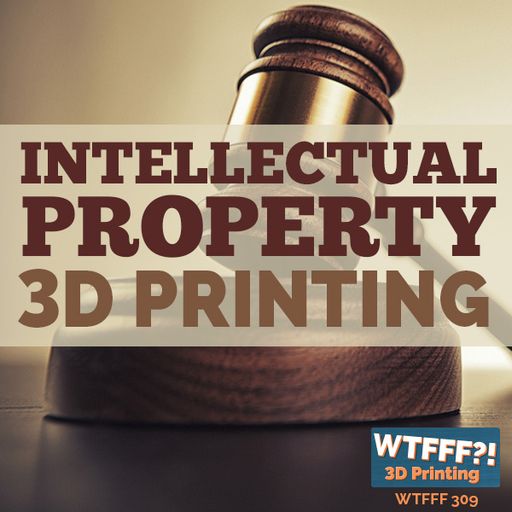 WTFFF 309: Intellectual Property 3D Printing