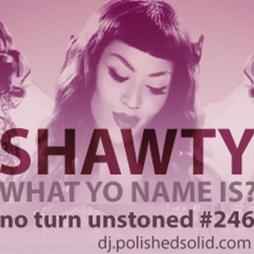 SHAWTY, What Yo Name Is? (No Turn Unstoned #247)