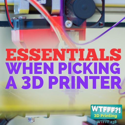 WTFFF 238: Essentials When Picking a 3D Printer
