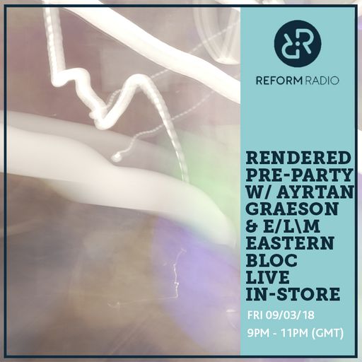Rendered Pre-Party w/ Ayrtan, Graeson & E/L\M Eastern Bloc Live In-Store 9th March 2018