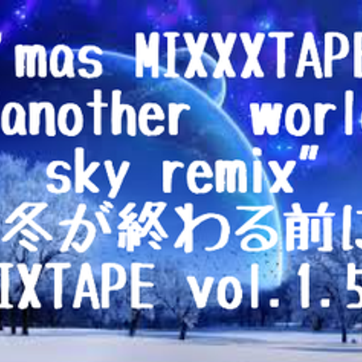 X'mas MIXXXTAPE "another  world sky remix"-冬が終わる前にMIXTAPE vol.1.5-