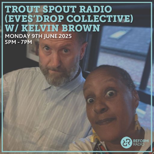 Trout Spout Radio (Eves'Drop Collective) w Kelvin Brown 9th June 2025