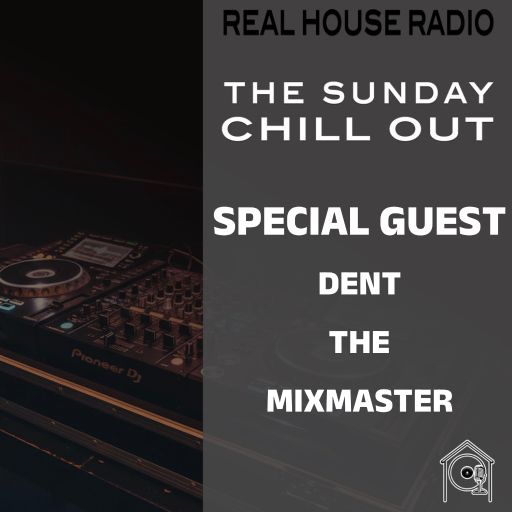 REAL HOUSE RADIO PRESENTS: THE SUNDAY CHILL OUT With Guest DJ DENT THE MIXMASTER