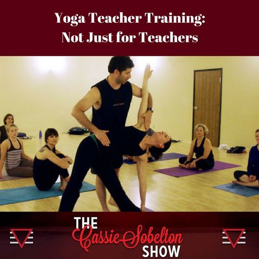 Cassie Sobelton Show, Yoga Teacher Training - Not Just for Teachers