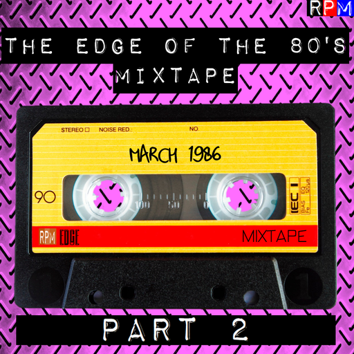 THE EDGE OF THE 80'S MIXTAPE : MARCH 1986 - 2 *SELECT EARLY ACCESS*