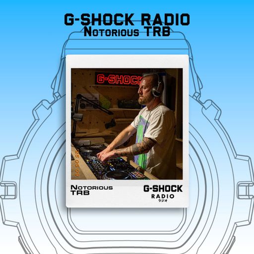 G-SHOCK Radio Presents... Notorious TRB - 18/07