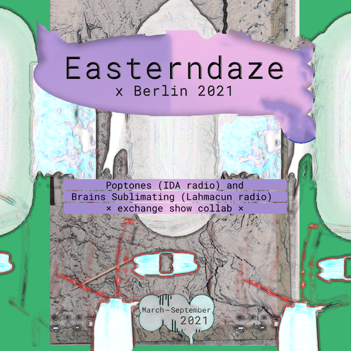 Easterndaze x Berlin 2021 On Air : Brains sublimating (Lahmacun) x Poptones (IDA) 20.04.2021