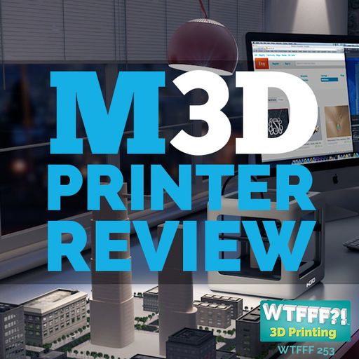 WTFFF 253: Battle of the Mini 3D Printers - M3D Printer Review