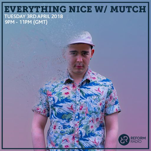 Everything Nice w/ Mutch 3rd April 2018