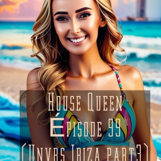 House Queen - Episode 99 (Unvrs Ibiza part3)