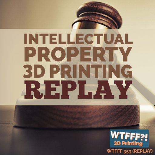 WTFFF 353: Intellectual Property 3D Printing REPLAY