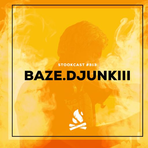 Stookcast #313 - baze.djunkiii